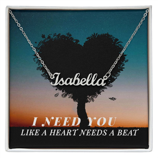 Custom Name Necklace - I Need You Like a Heart Needs a Beat